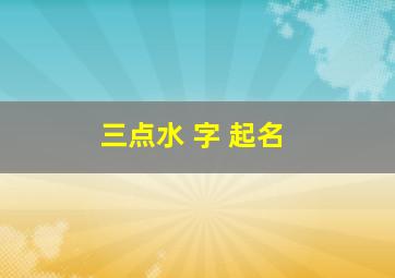 三点水 字 起名